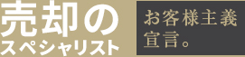 売却のスペシャリスト　お客様主義宣言。
